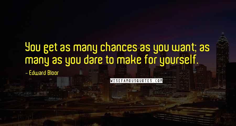 Edward Bloor Quotes: You get as many chances as you want; as many as you dare to make for yourself.