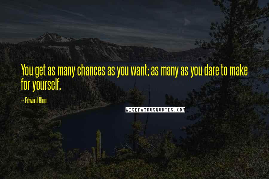 Edward Bloor Quotes: You get as many chances as you want; as many as you dare to make for yourself.