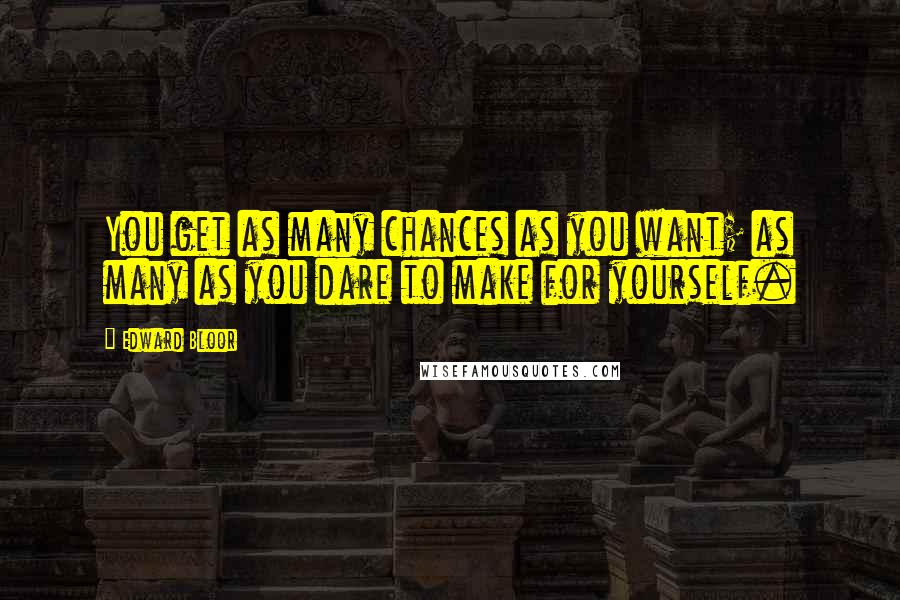Edward Bloor Quotes: You get as many chances as you want; as many as you dare to make for yourself.