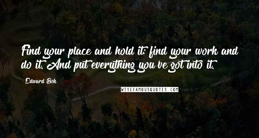 Edward Bok Quotes: Find your place and hold it: find your work and do it. And put everything you've got into it.