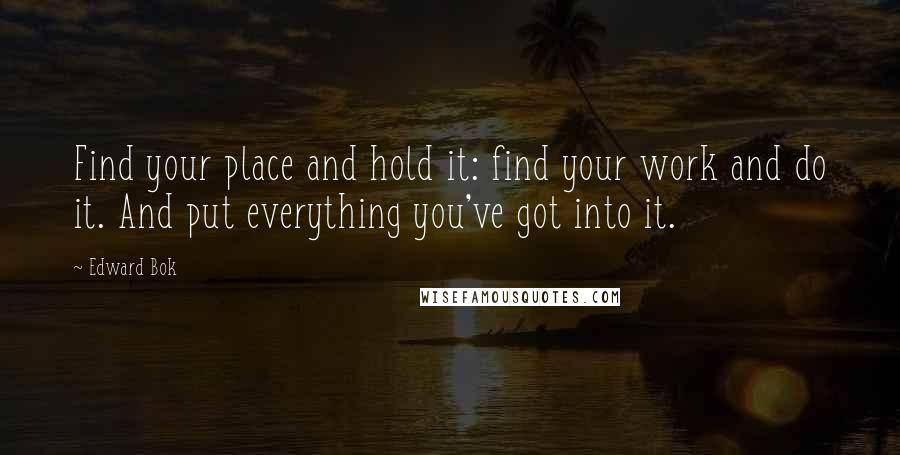 Edward Bok Quotes: Find your place and hold it: find your work and do it. And put everything you've got into it.