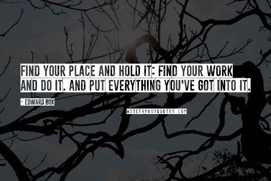 Edward Bok Quotes: Find your place and hold it: find your work and do it. And put everything you've got into it.