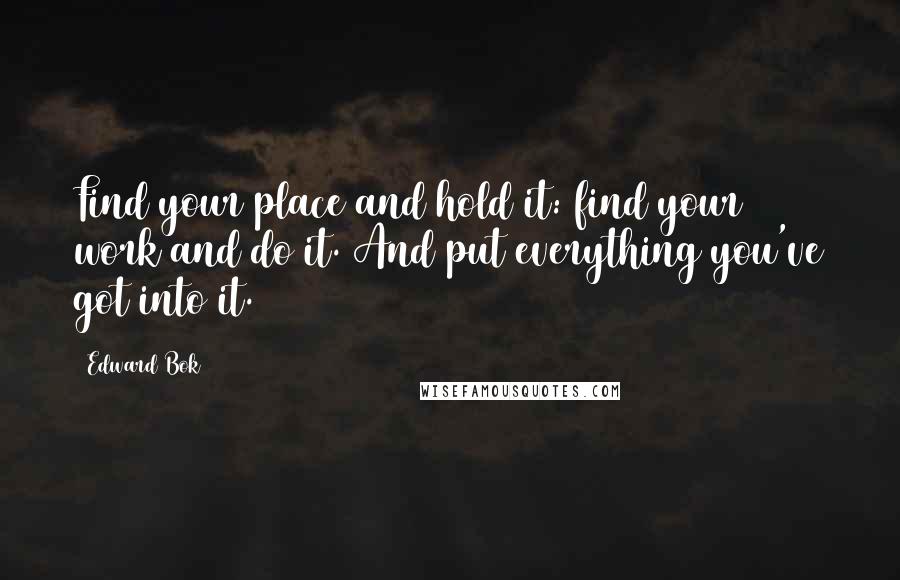 Edward Bok Quotes: Find your place and hold it: find your work and do it. And put everything you've got into it.