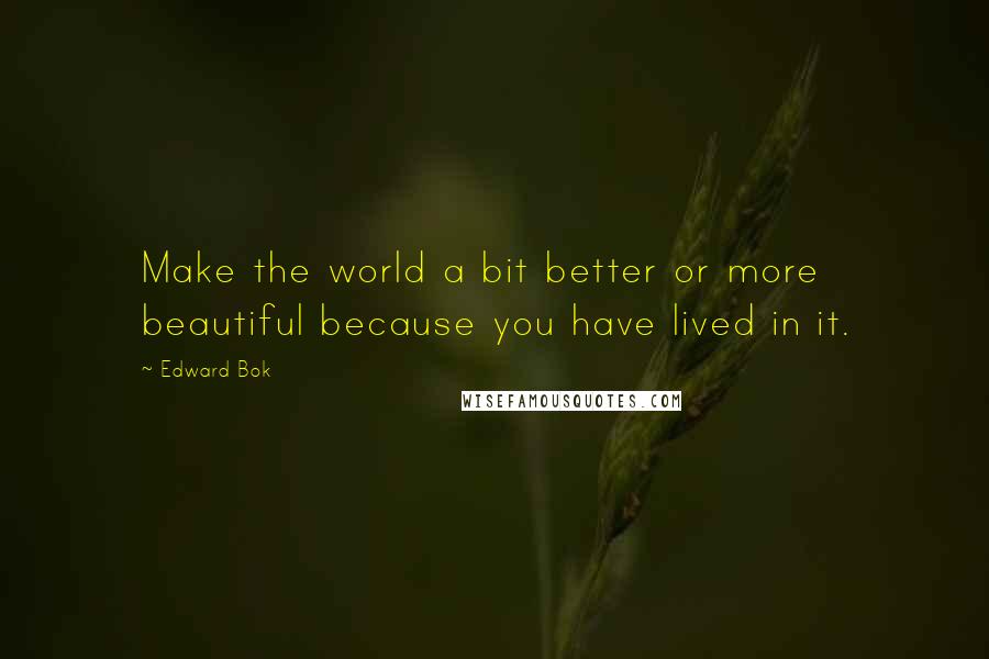 Edward Bok Quotes: Make the world a bit better or more beautiful because you have lived in it.