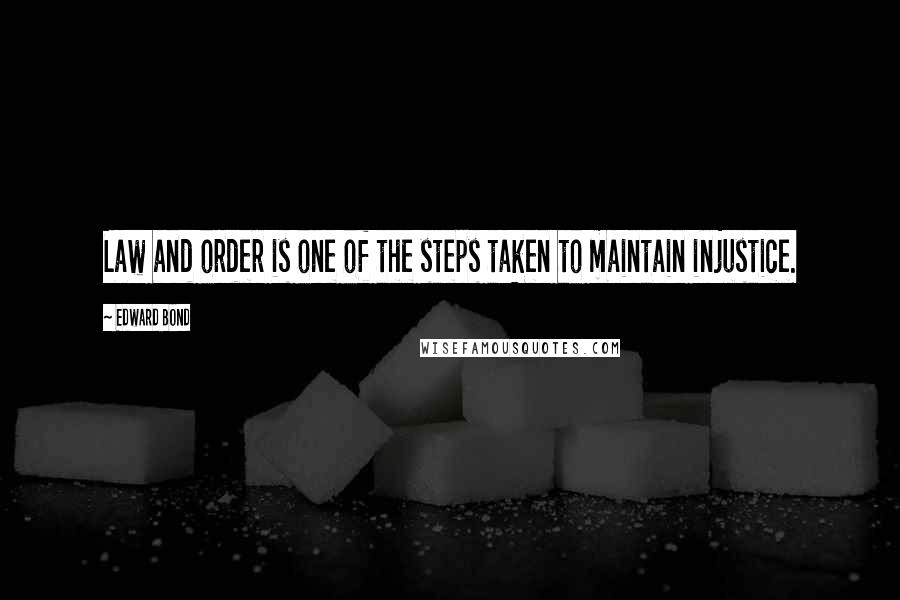 Edward Bond Quotes: Law and order is one of the steps taken to maintain injustice.