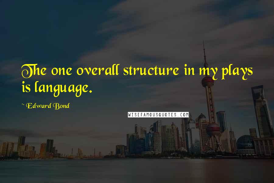 Edward Bond Quotes: The one overall structure in my plays is language.