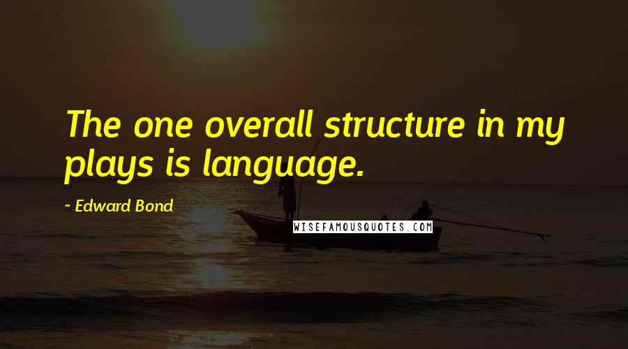 Edward Bond Quotes: The one overall structure in my plays is language.