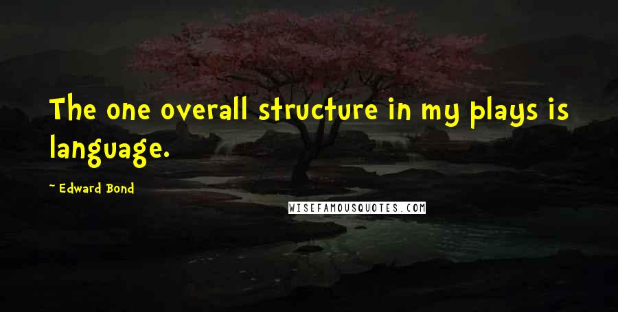 Edward Bond Quotes: The one overall structure in my plays is language.