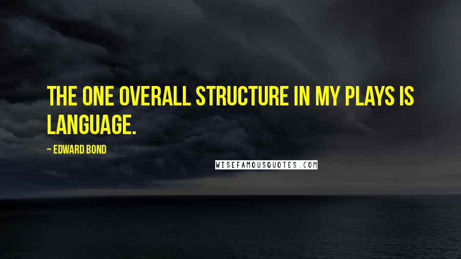 Edward Bond Quotes: The one overall structure in my plays is language.
