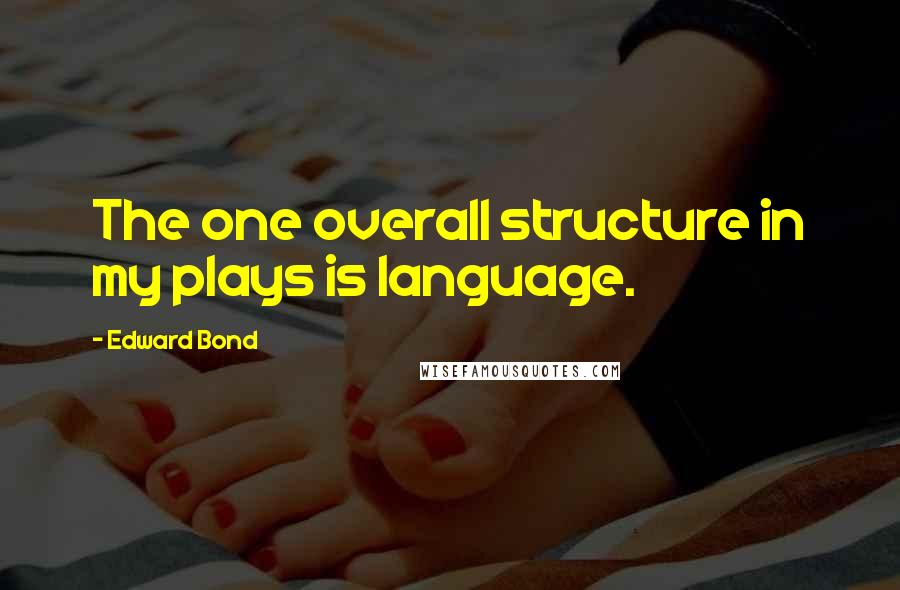 Edward Bond Quotes: The one overall structure in my plays is language.