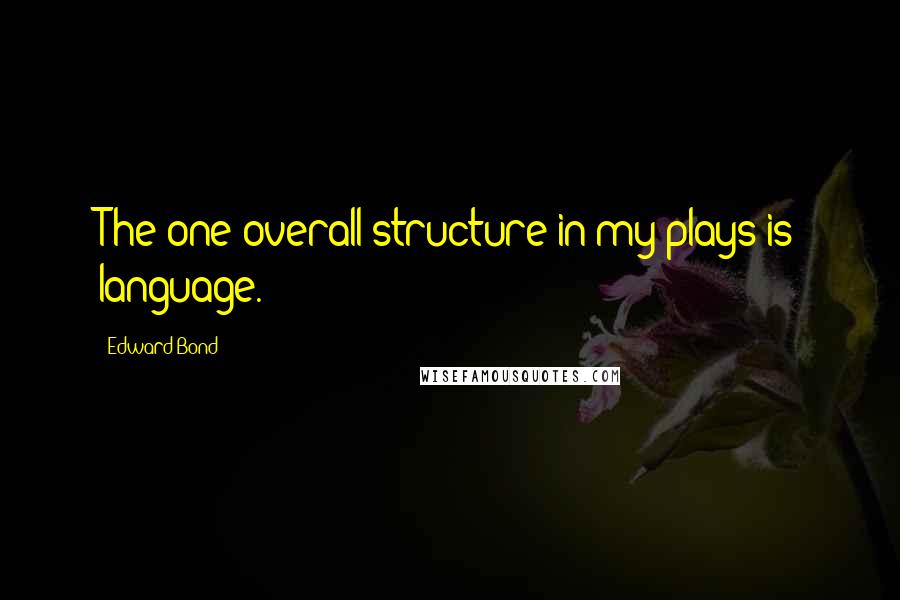 Edward Bond Quotes: The one overall structure in my plays is language.