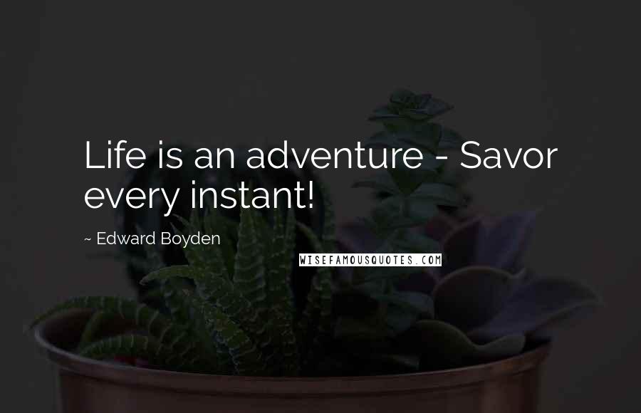 Edward Boyden Quotes: Life is an adventure - Savor every instant!