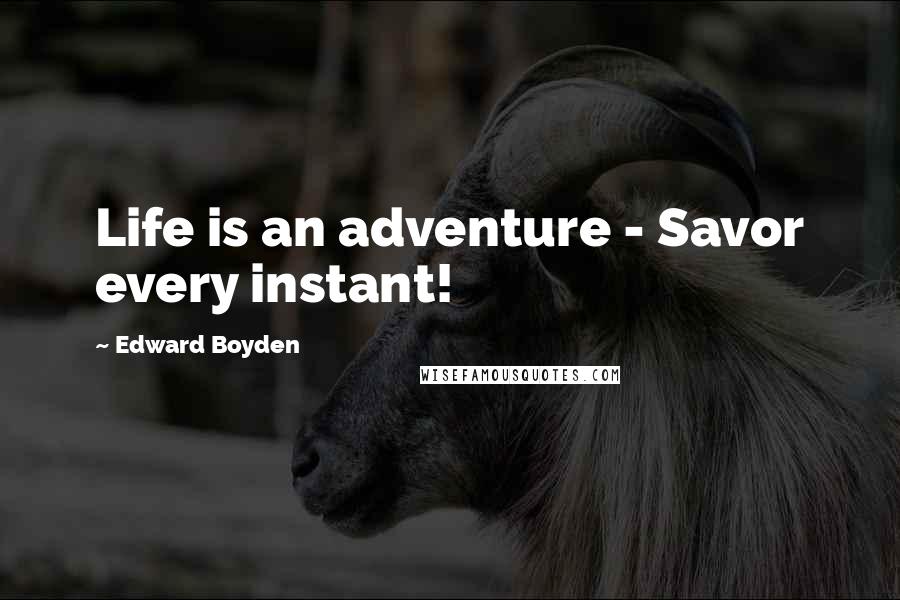 Edward Boyden Quotes: Life is an adventure - Savor every instant!