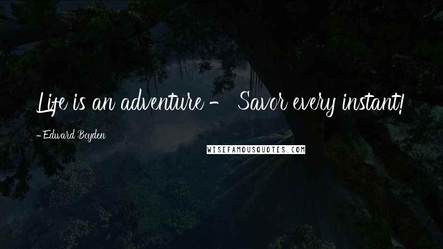 Edward Boyden Quotes: Life is an adventure - Savor every instant!