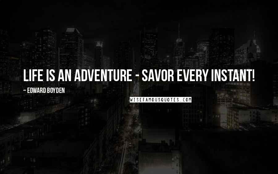 Edward Boyden Quotes: Life is an adventure - Savor every instant!
