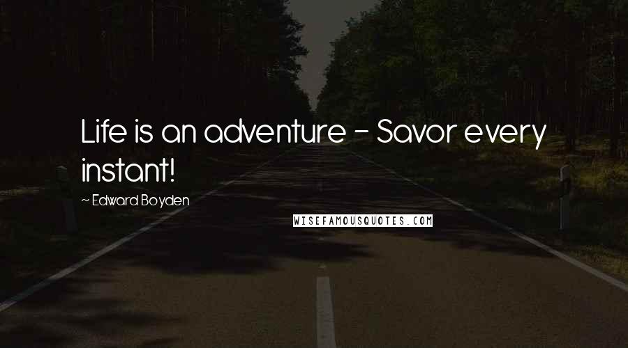 Edward Boyden Quotes: Life is an adventure - Savor every instant!
