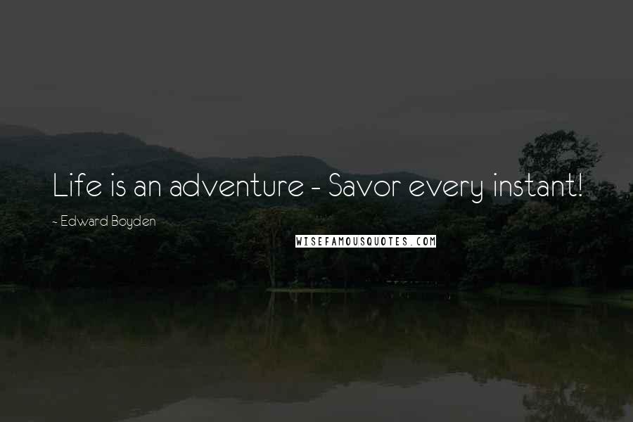 Edward Boyden Quotes: Life is an adventure - Savor every instant!