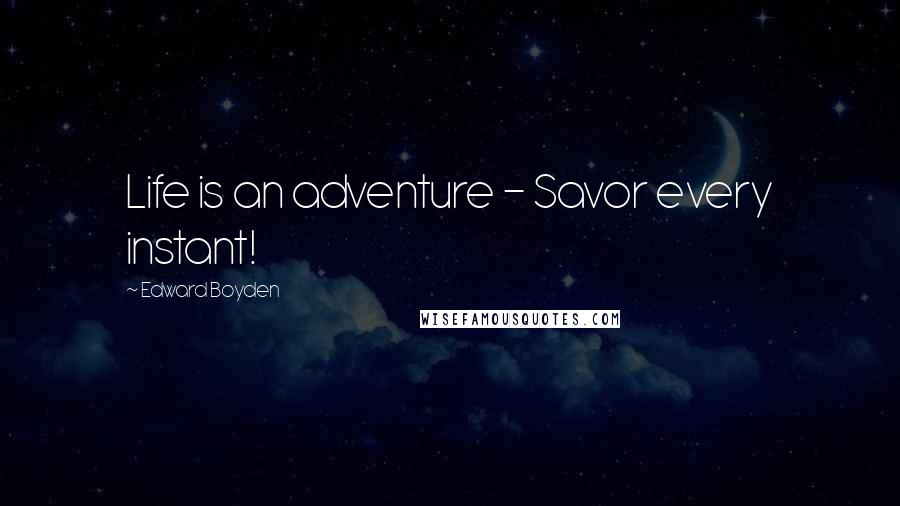 Edward Boyden Quotes: Life is an adventure - Savor every instant!