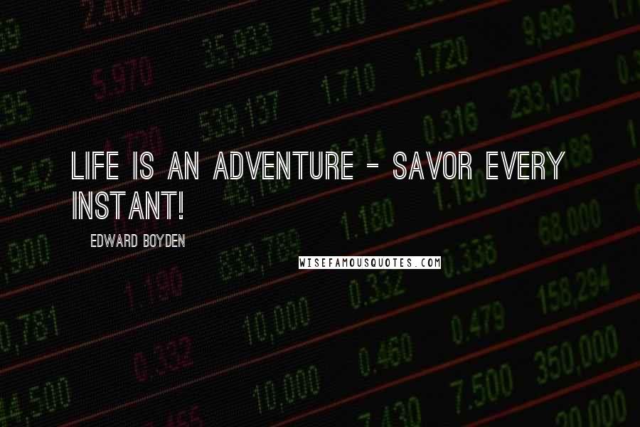 Edward Boyden Quotes: Life is an adventure - Savor every instant!