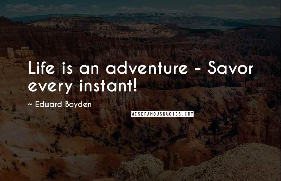 Edward Boyden Quotes: Life is an adventure - Savor every instant!