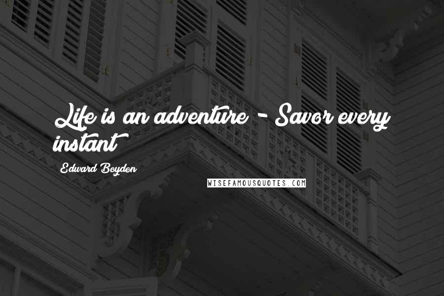 Edward Boyden Quotes: Life is an adventure - Savor every instant!