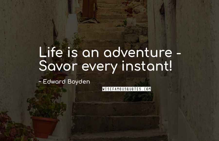 Edward Boyden Quotes: Life is an adventure - Savor every instant!