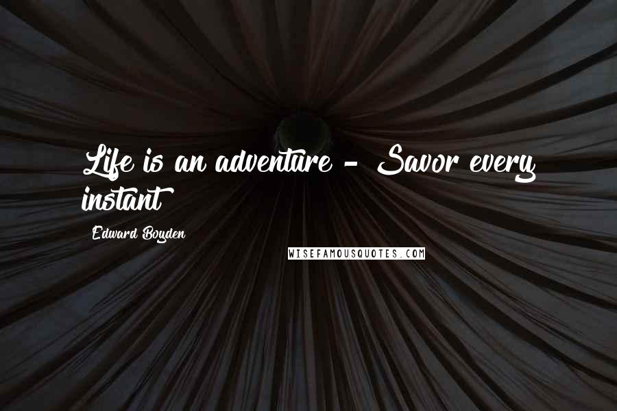 Edward Boyden Quotes: Life is an adventure - Savor every instant!