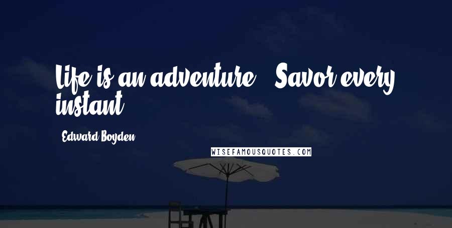 Edward Boyden Quotes: Life is an adventure - Savor every instant!