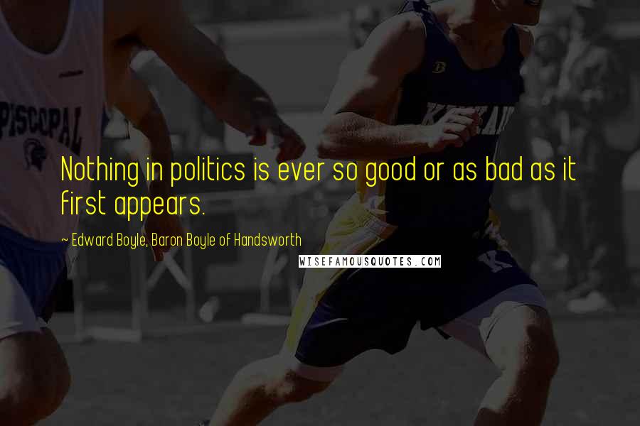 Edward Boyle, Baron Boyle Of Handsworth Quotes: Nothing in politics is ever so good or as bad as it first appears.