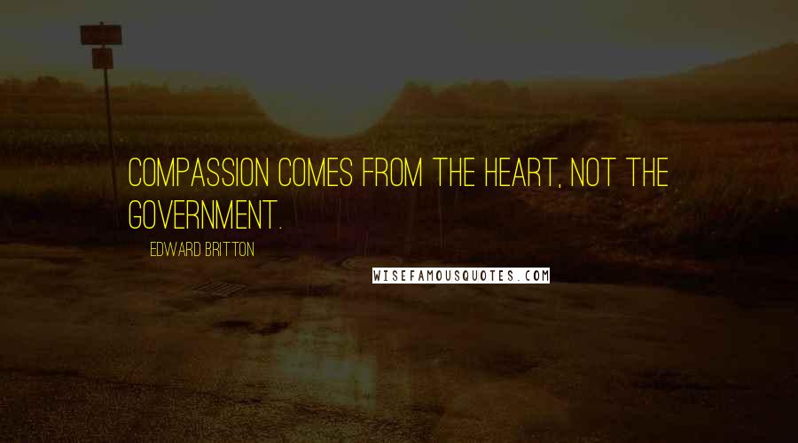 Edward Britton Quotes: Compassion comes from the heart, not the government.