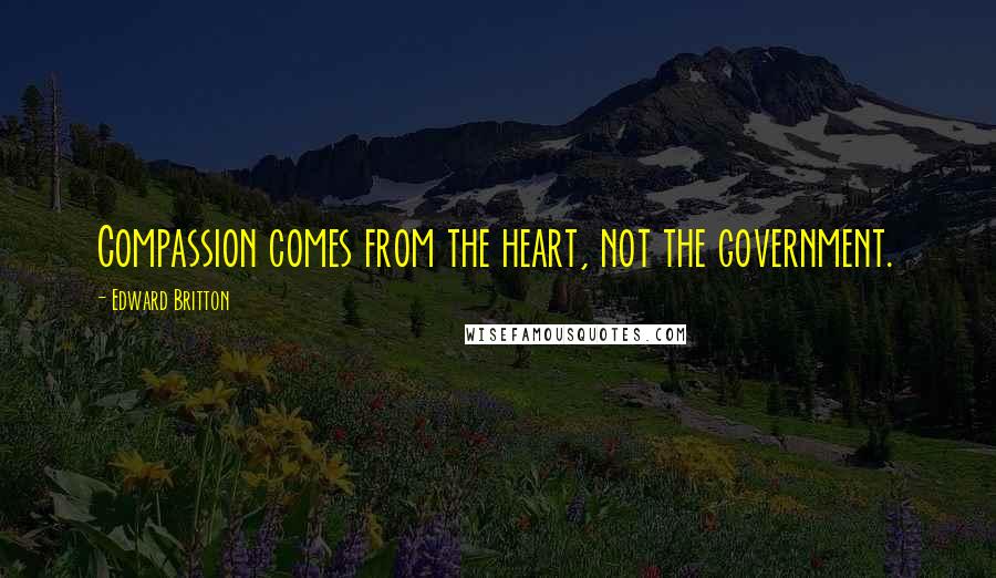 Edward Britton Quotes: Compassion comes from the heart, not the government.