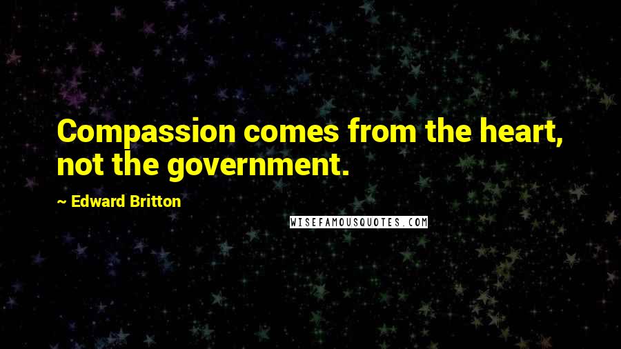 Edward Britton Quotes: Compassion comes from the heart, not the government.