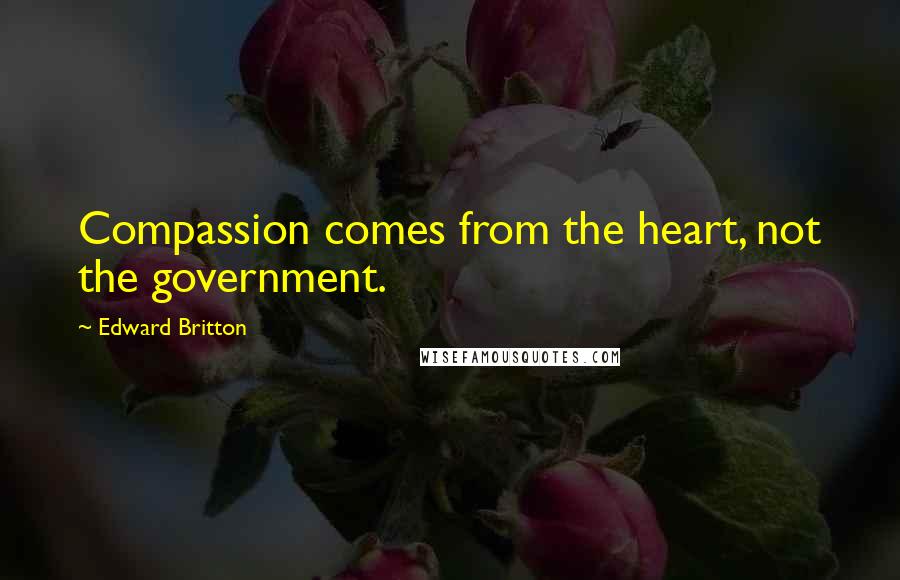 Edward Britton Quotes: Compassion comes from the heart, not the government.
