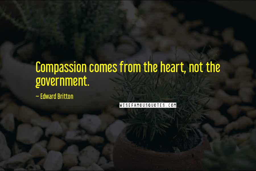 Edward Britton Quotes: Compassion comes from the heart, not the government.