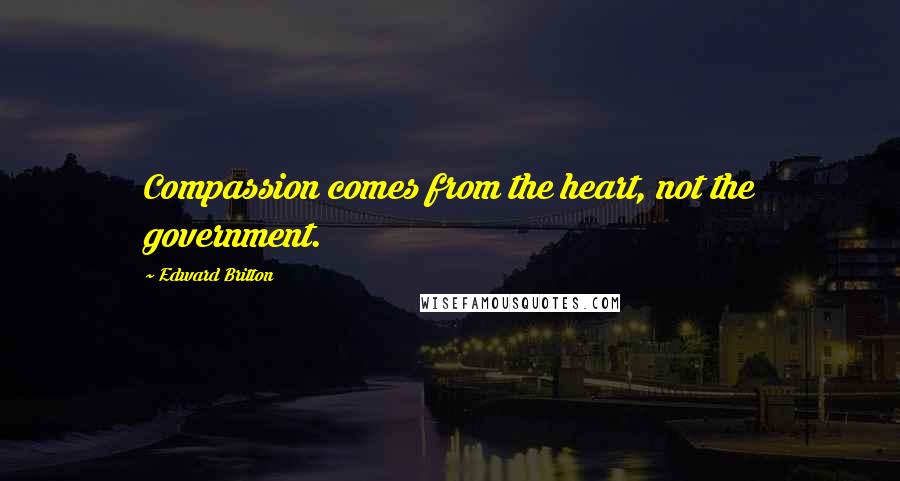 Edward Britton Quotes: Compassion comes from the heart, not the government.