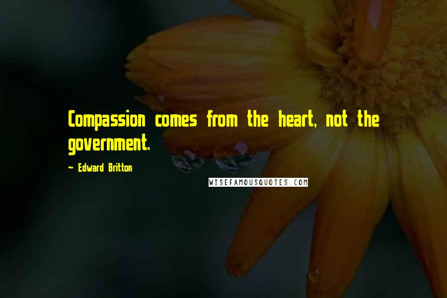 Edward Britton Quotes: Compassion comes from the heart, not the government.