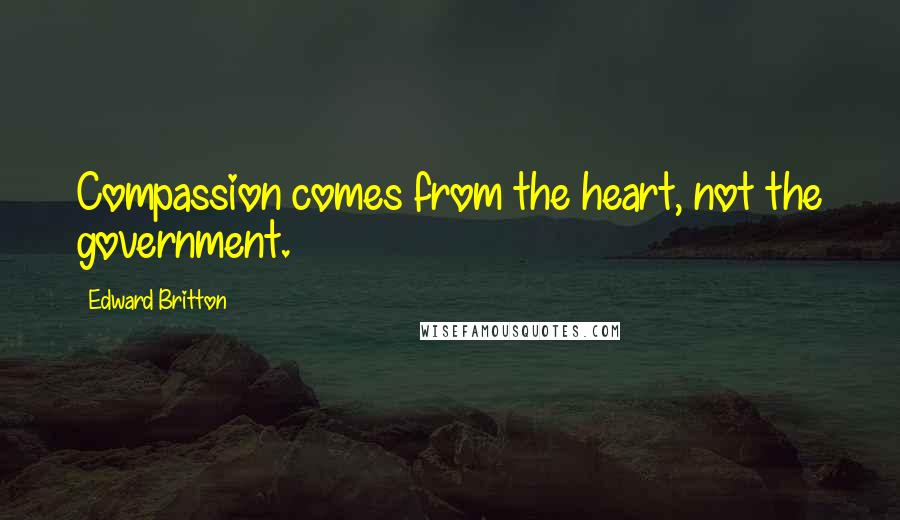 Edward Britton Quotes: Compassion comes from the heart, not the government.