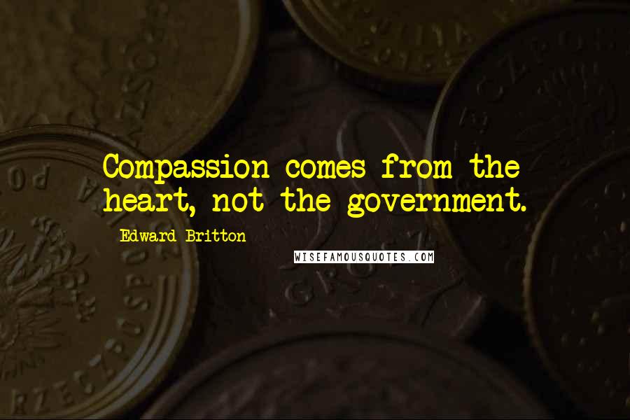 Edward Britton Quotes: Compassion comes from the heart, not the government.