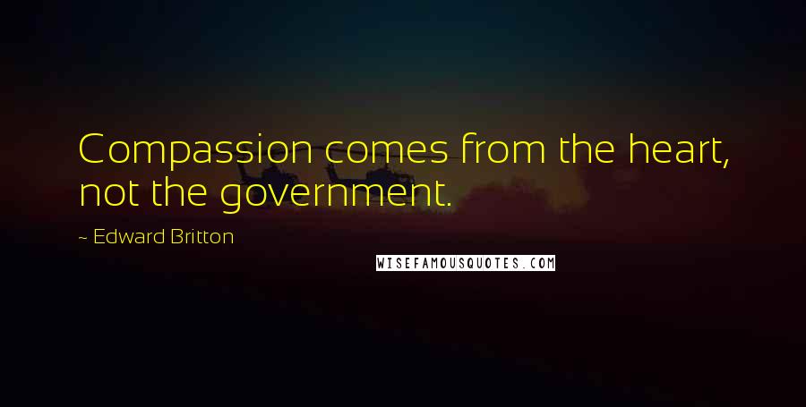 Edward Britton Quotes: Compassion comes from the heart, not the government.