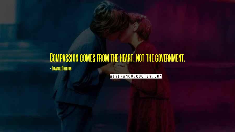 Edward Britton Quotes: Compassion comes from the heart, not the government.