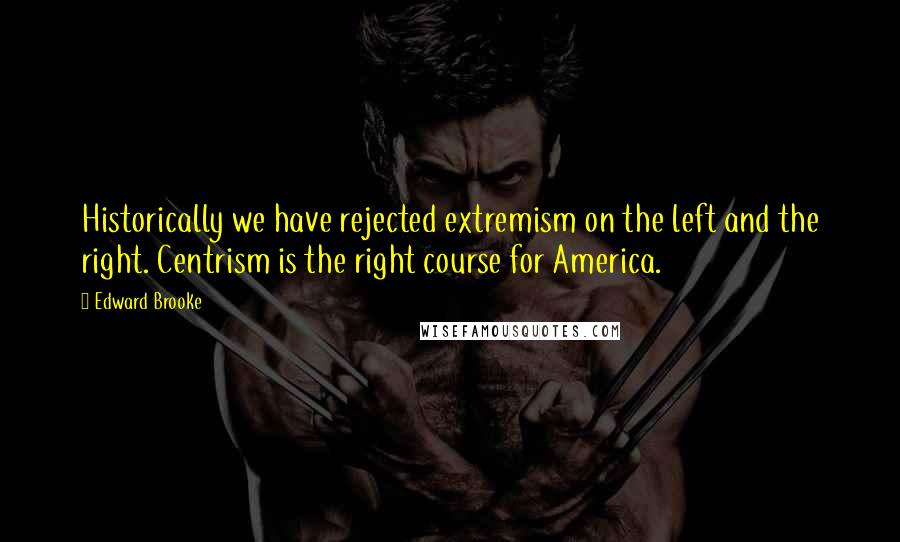 Edward Brooke Quotes: Historically we have rejected extremism on the left and the right. Centrism is the right course for America.