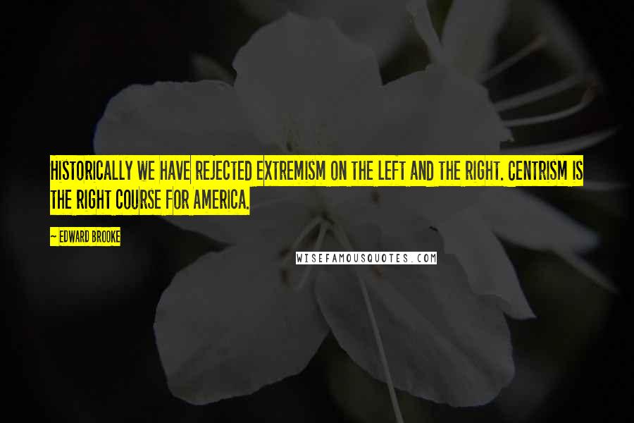 Edward Brooke Quotes: Historically we have rejected extremism on the left and the right. Centrism is the right course for America.