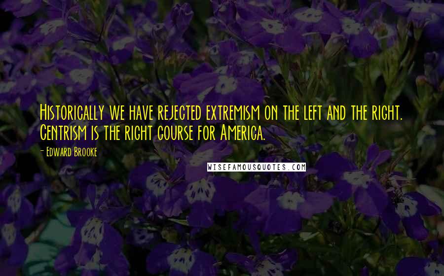 Edward Brooke Quotes: Historically we have rejected extremism on the left and the right. Centrism is the right course for America.