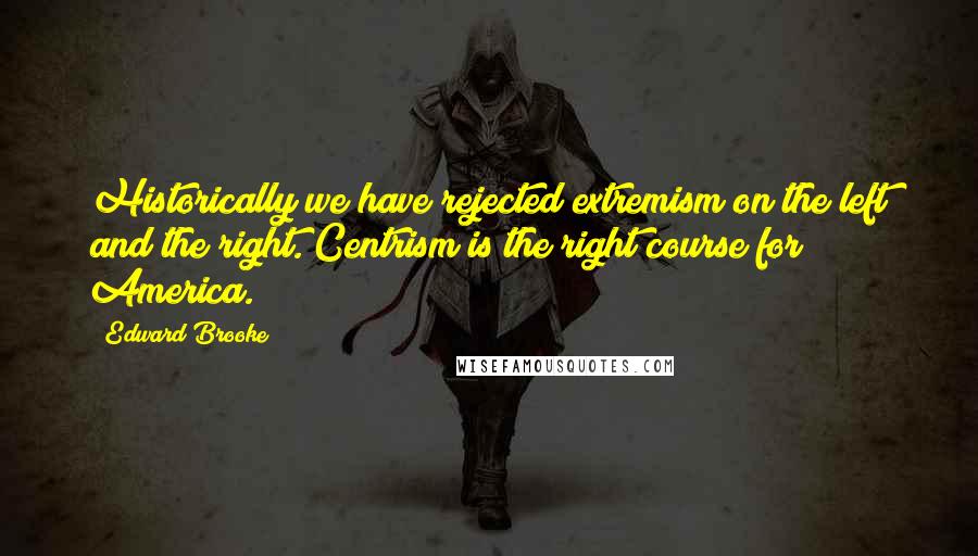 Edward Brooke Quotes: Historically we have rejected extremism on the left and the right. Centrism is the right course for America.