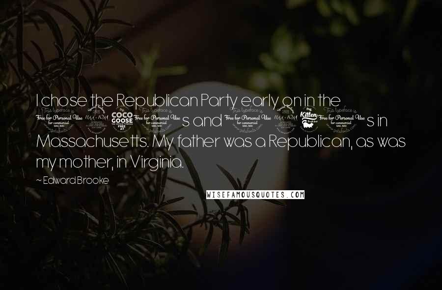 Edward Brooke Quotes: I chose the Republican Party early on in the 1950s and 1960s in Massachusetts. My father was a Republican, as was my mother, in Virginia.