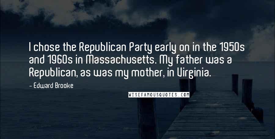 Edward Brooke Quotes: I chose the Republican Party early on in the 1950s and 1960s in Massachusetts. My father was a Republican, as was my mother, in Virginia.