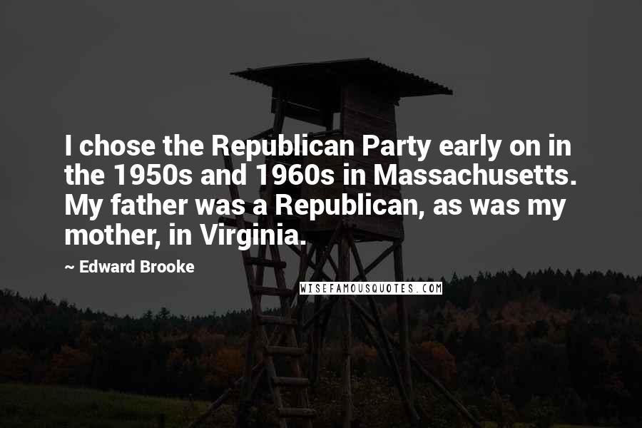 Edward Brooke Quotes: I chose the Republican Party early on in the 1950s and 1960s in Massachusetts. My father was a Republican, as was my mother, in Virginia.