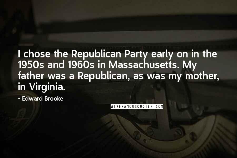 Edward Brooke Quotes: I chose the Republican Party early on in the 1950s and 1960s in Massachusetts. My father was a Republican, as was my mother, in Virginia.
