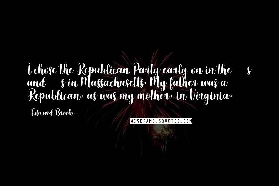 Edward Brooke Quotes: I chose the Republican Party early on in the 1950s and 1960s in Massachusetts. My father was a Republican, as was my mother, in Virginia.
