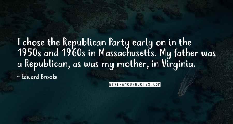 Edward Brooke Quotes: I chose the Republican Party early on in the 1950s and 1960s in Massachusetts. My father was a Republican, as was my mother, in Virginia.